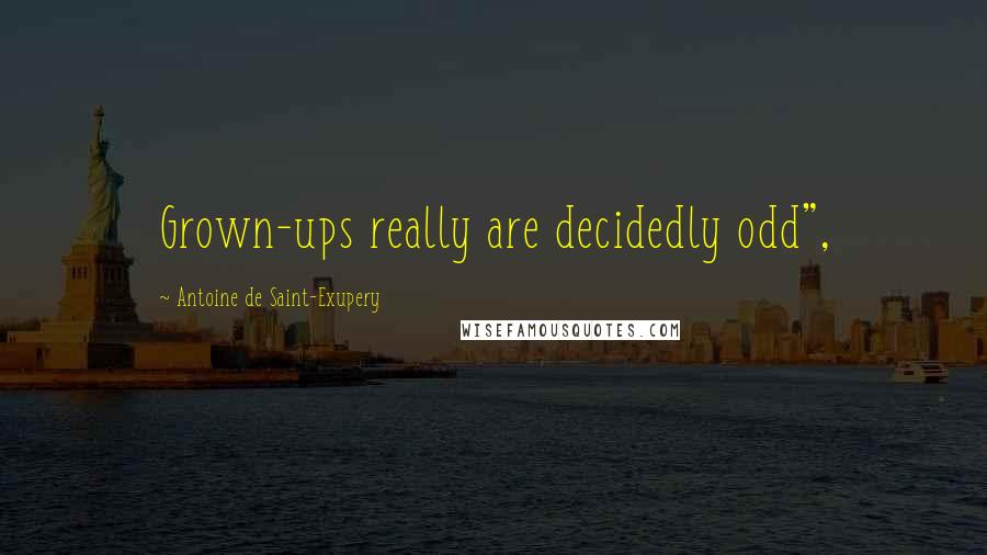Antoine De Saint-Exupery Quotes: Grown-ups really are decidedly odd",