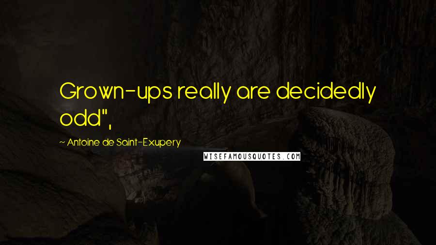 Antoine De Saint-Exupery Quotes: Grown-ups really are decidedly odd",
