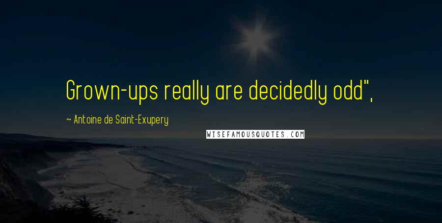 Antoine De Saint-Exupery Quotes: Grown-ups really are decidedly odd",