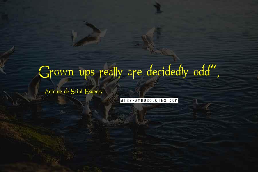 Antoine De Saint-Exupery Quotes: Grown-ups really are decidedly odd",