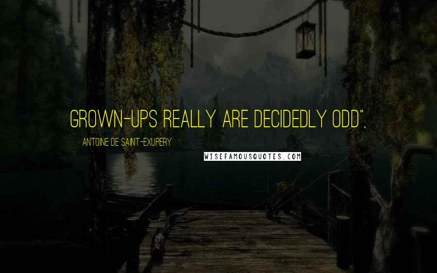 Antoine De Saint-Exupery Quotes: Grown-ups really are decidedly odd",