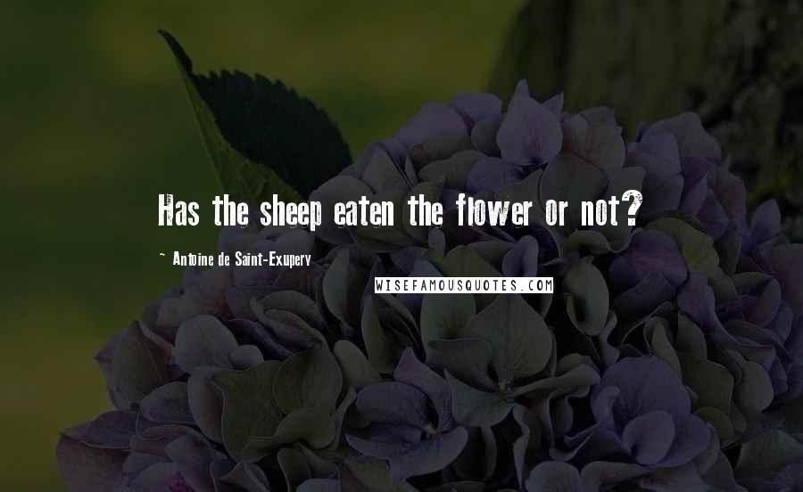 Antoine De Saint-Exupery Quotes: Has the sheep eaten the flower or not?