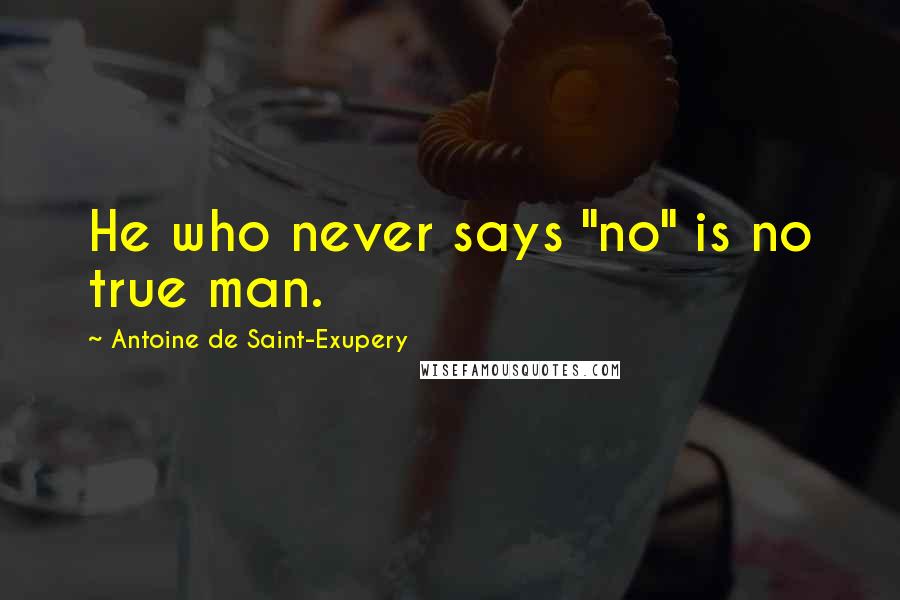 Antoine De Saint-Exupery Quotes: He who never says "no" is no true man.