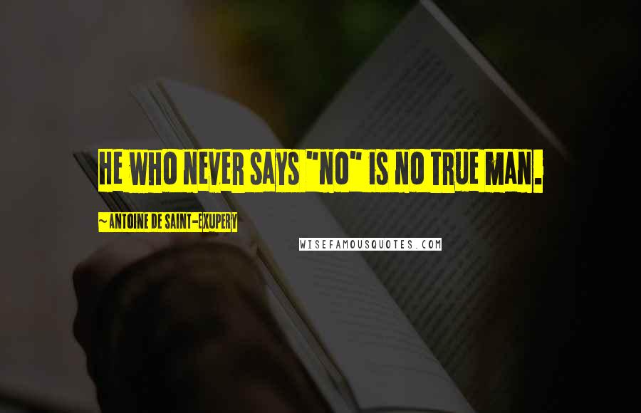 Antoine De Saint-Exupery Quotes: He who never says "no" is no true man.