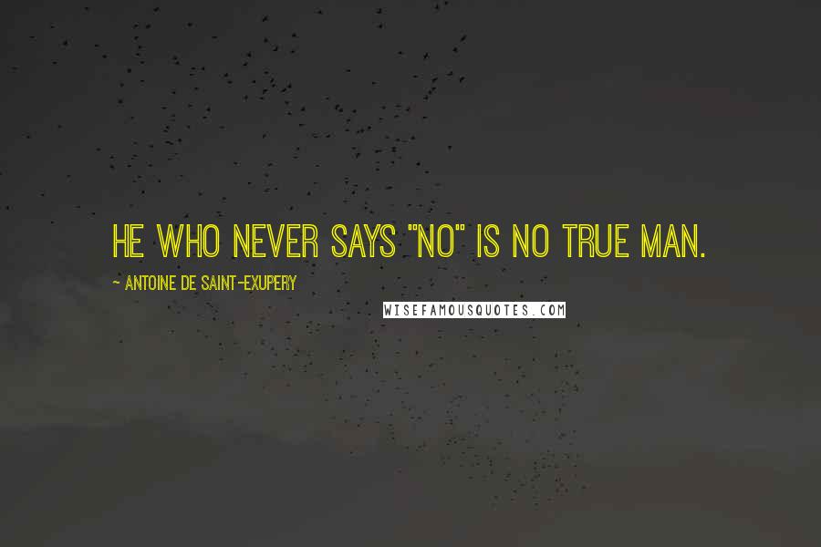 Antoine De Saint-Exupery Quotes: He who never says "no" is no true man.