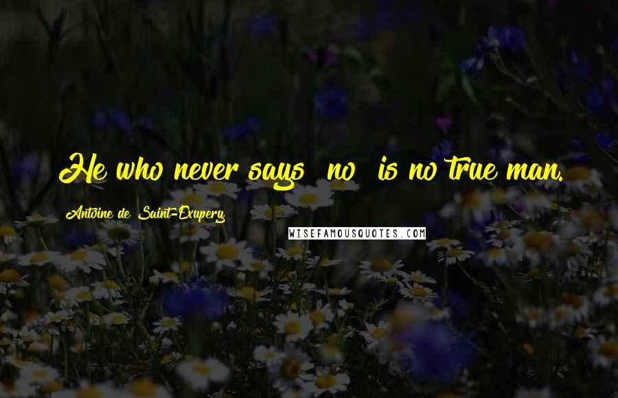 Antoine De Saint-Exupery Quotes: He who never says "no" is no true man.