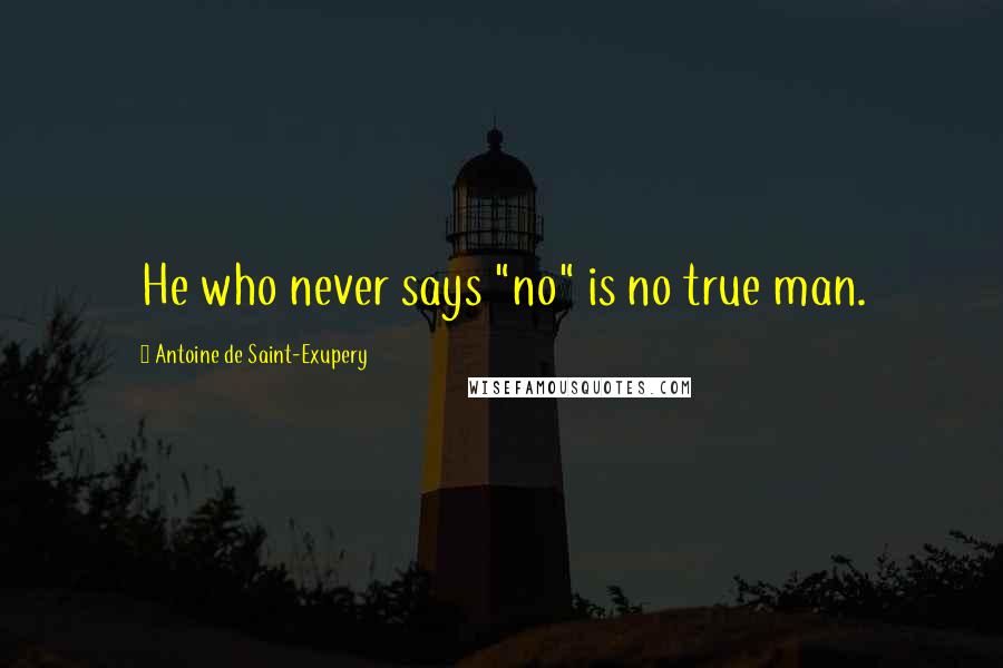 Antoine De Saint-Exupery Quotes: He who never says "no" is no true man.