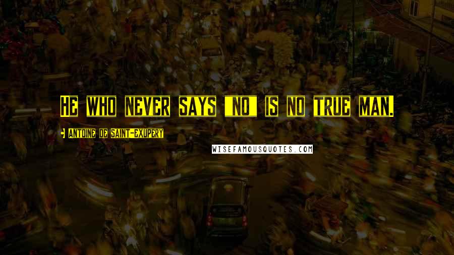 Antoine De Saint-Exupery Quotes: He who never says "no" is no true man.