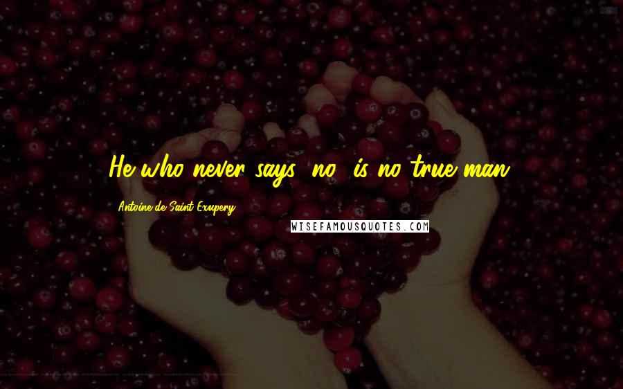 Antoine De Saint-Exupery Quotes: He who never says "no" is no true man.