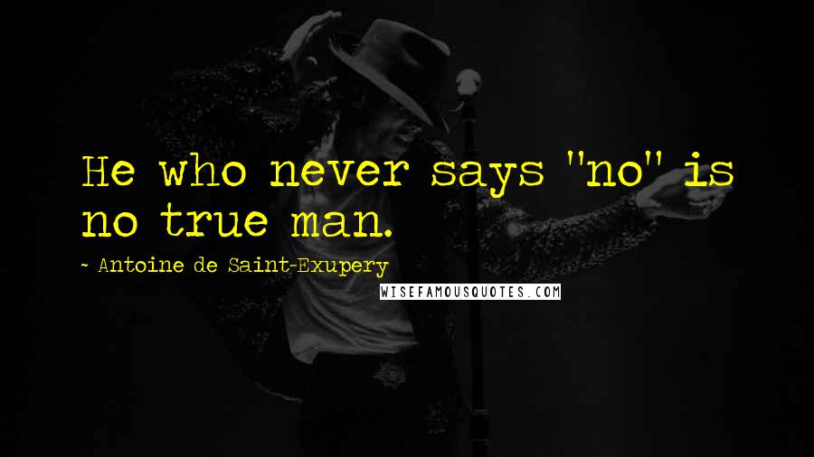 Antoine De Saint-Exupery Quotes: He who never says "no" is no true man.