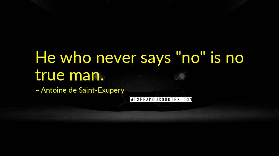 Antoine De Saint-Exupery Quotes: He who never says "no" is no true man.