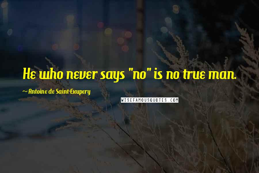 Antoine De Saint-Exupery Quotes: He who never says "no" is no true man.