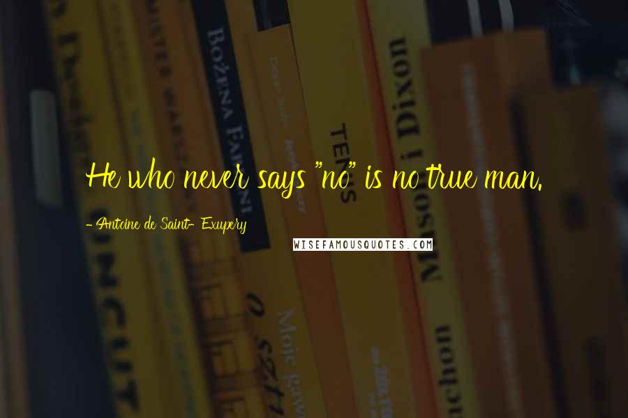 Antoine De Saint-Exupery Quotes: He who never says "no" is no true man.