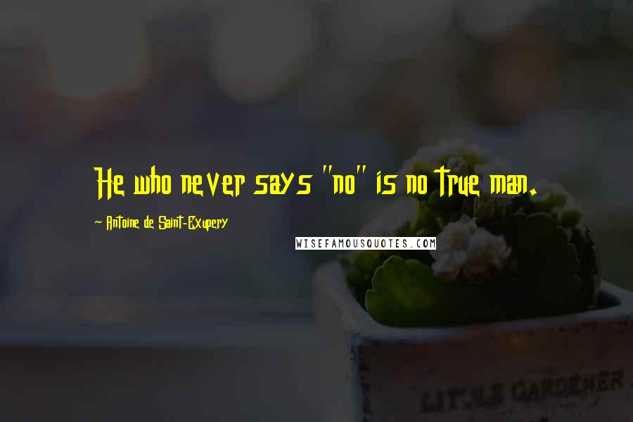 Antoine De Saint-Exupery Quotes: He who never says "no" is no true man.