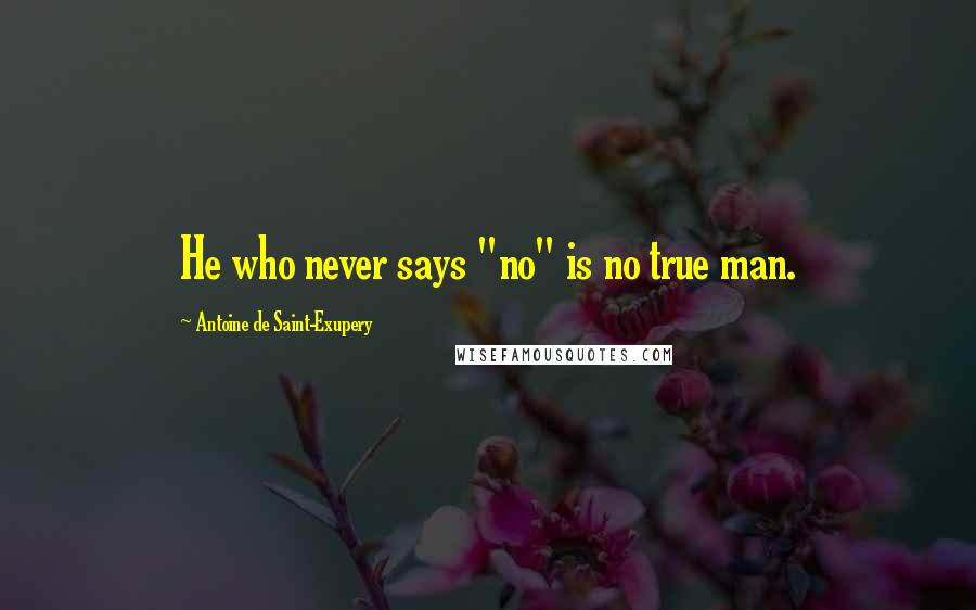 Antoine De Saint-Exupery Quotes: He who never says "no" is no true man.