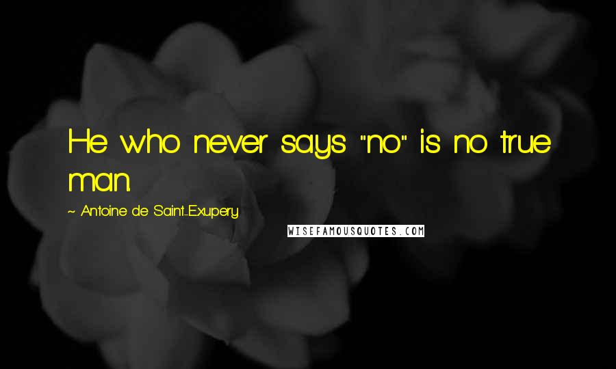 Antoine De Saint-Exupery Quotes: He who never says "no" is no true man.