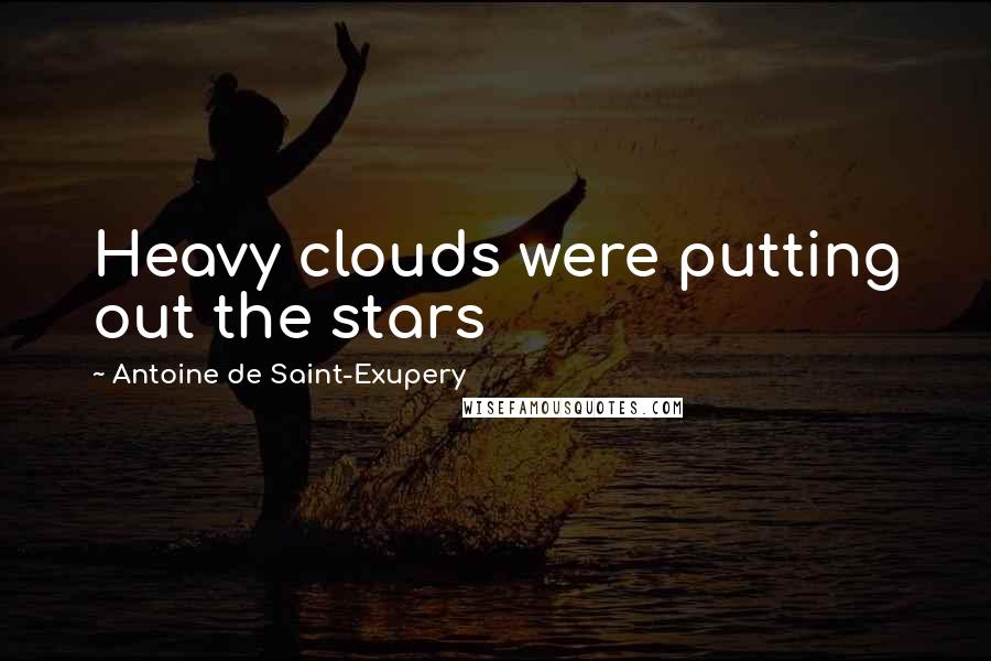 Antoine De Saint-Exupery Quotes: Heavy clouds were putting out the stars