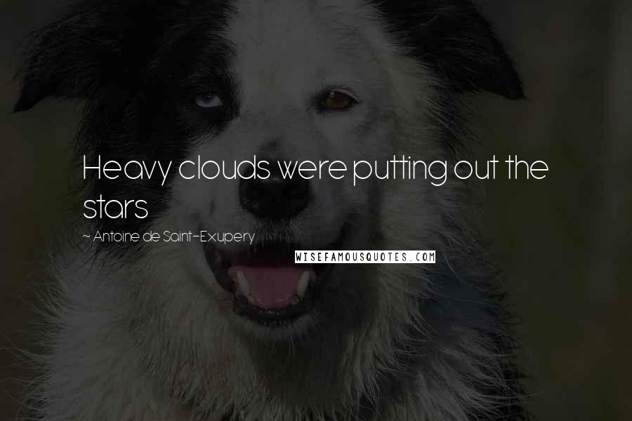 Antoine De Saint-Exupery Quotes: Heavy clouds were putting out the stars