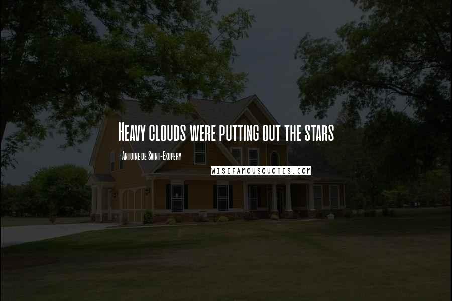 Antoine De Saint-Exupery Quotes: Heavy clouds were putting out the stars