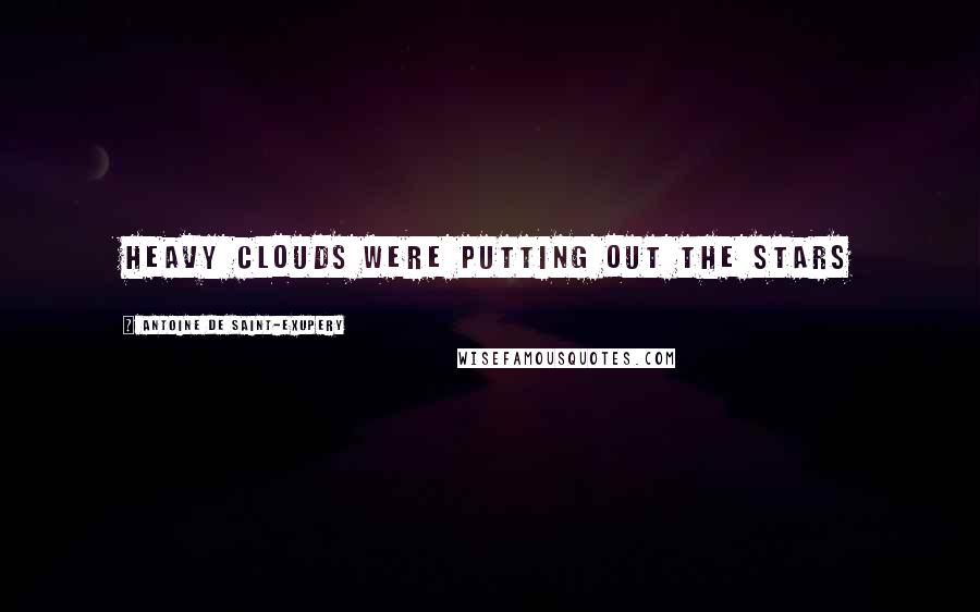 Antoine De Saint-Exupery Quotes: Heavy clouds were putting out the stars
