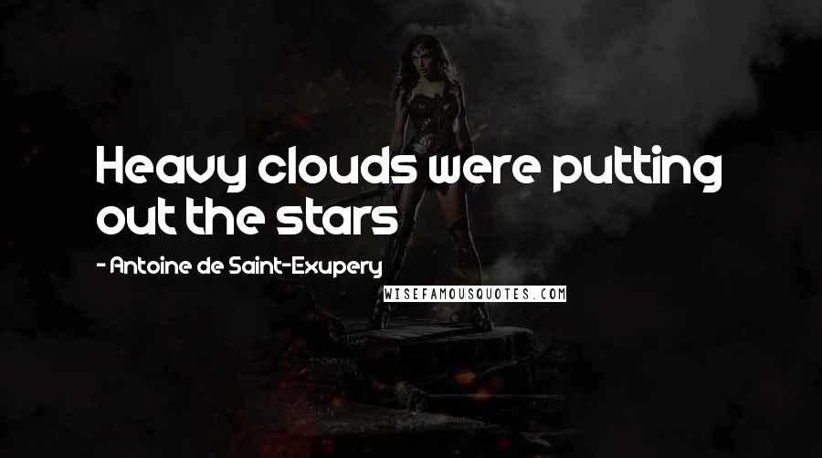 Antoine De Saint-Exupery Quotes: Heavy clouds were putting out the stars