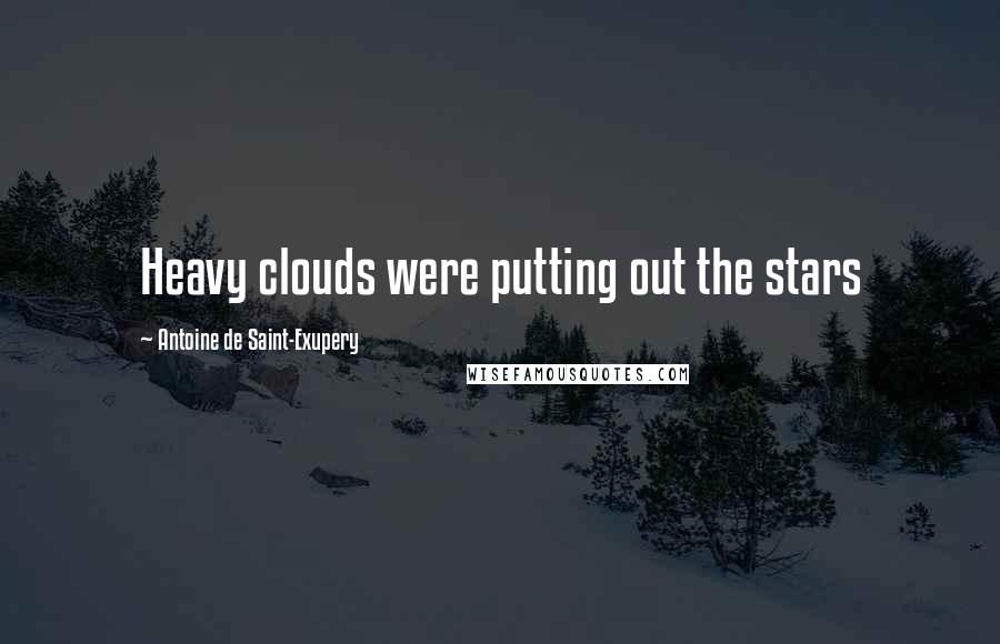 Antoine De Saint-Exupery Quotes: Heavy clouds were putting out the stars