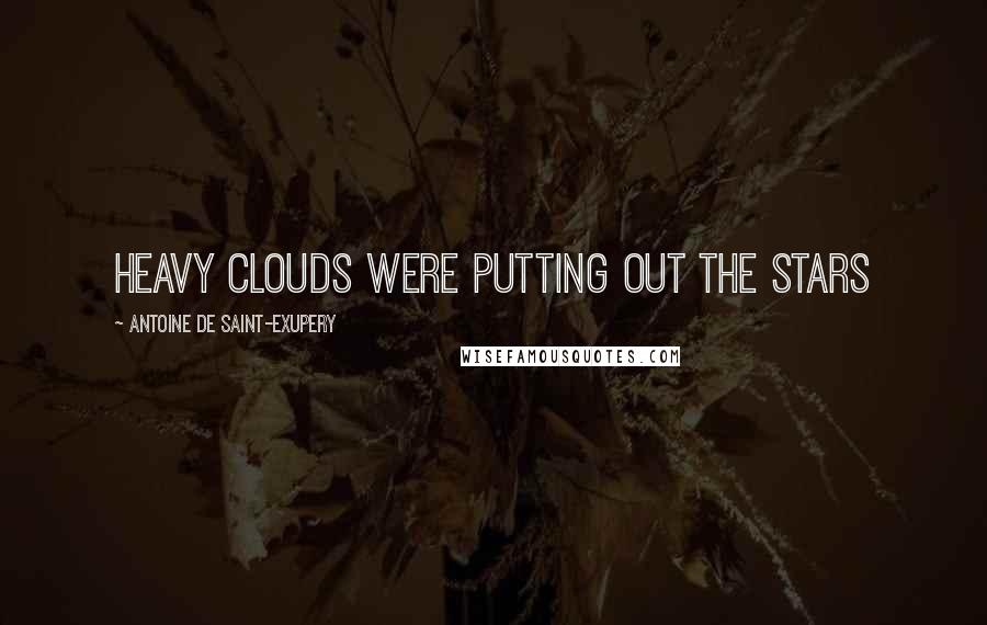 Antoine De Saint-Exupery Quotes: Heavy clouds were putting out the stars