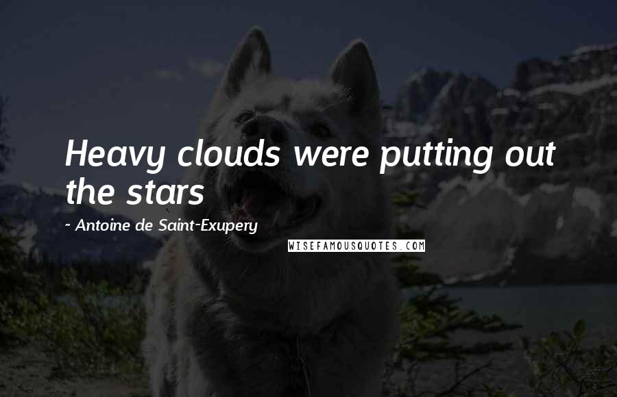Antoine De Saint-Exupery Quotes: Heavy clouds were putting out the stars