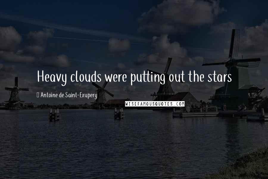 Antoine De Saint-Exupery Quotes: Heavy clouds were putting out the stars