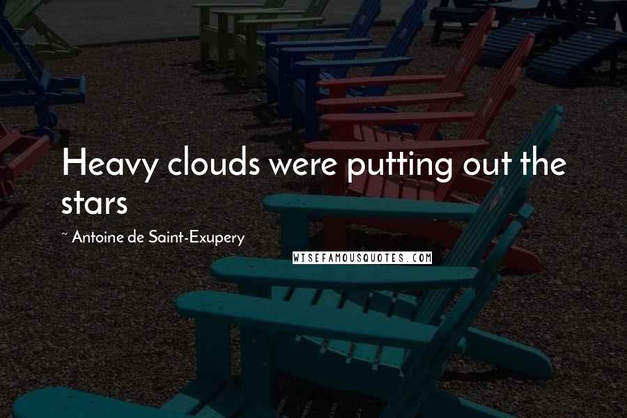 Antoine De Saint-Exupery Quotes: Heavy clouds were putting out the stars