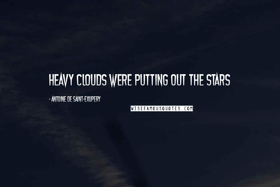 Antoine De Saint-Exupery Quotes: Heavy clouds were putting out the stars
