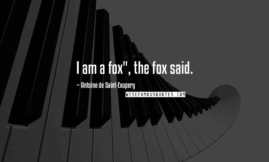 Antoine De Saint-Exupery Quotes: I am a fox", the fox said.