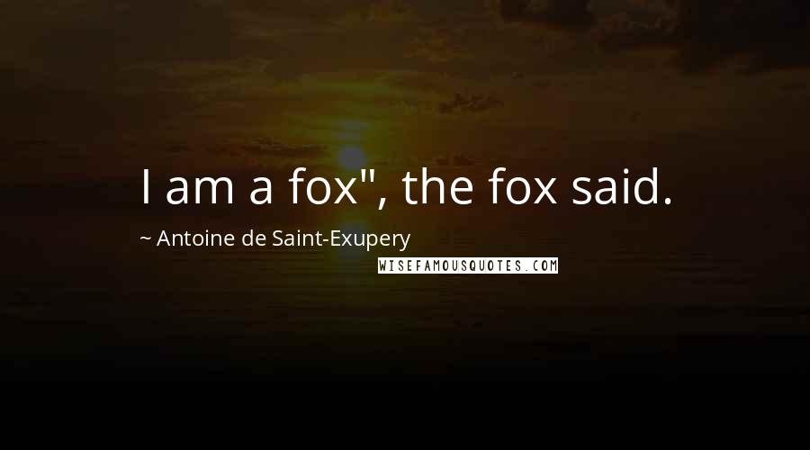 Antoine De Saint-Exupery Quotes: I am a fox", the fox said.