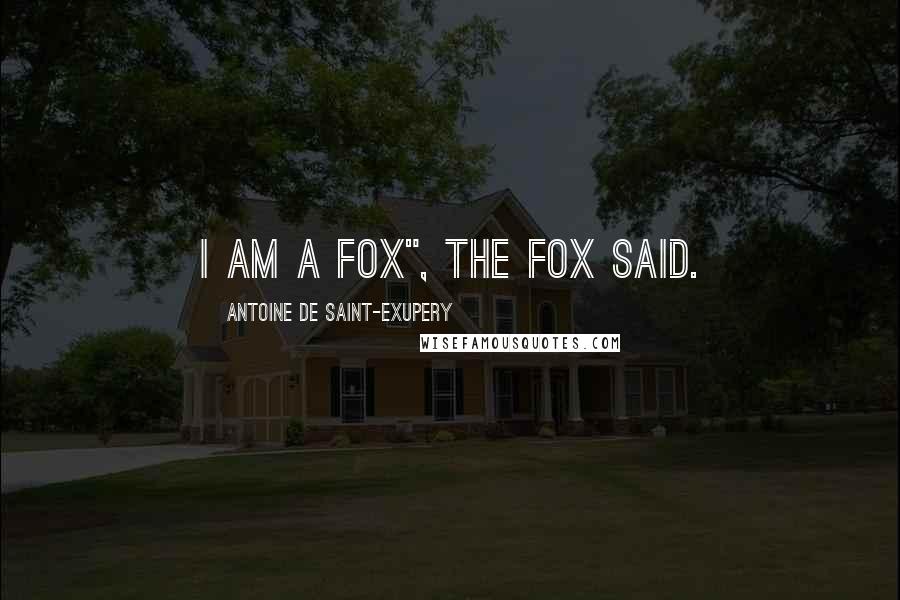 Antoine De Saint-Exupery Quotes: I am a fox", the fox said.