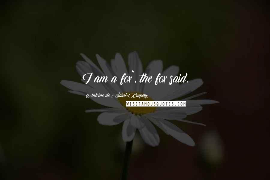 Antoine De Saint-Exupery Quotes: I am a fox", the fox said.