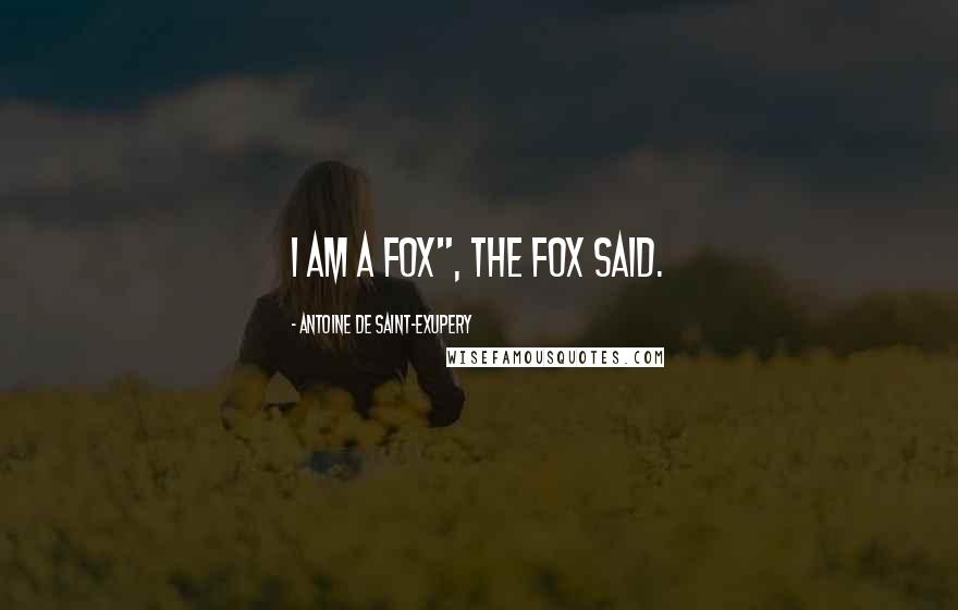 Antoine De Saint-Exupery Quotes: I am a fox", the fox said.