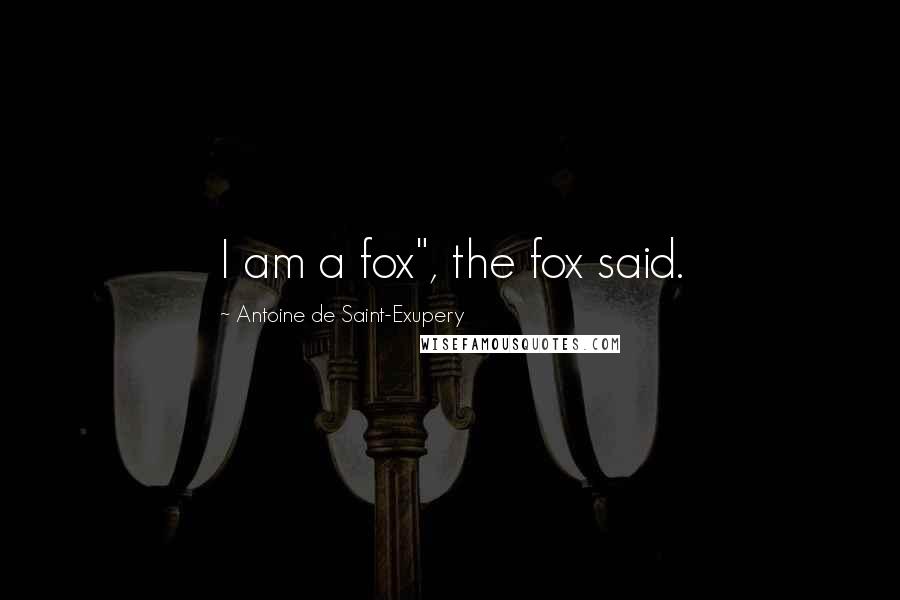 Antoine De Saint-Exupery Quotes: I am a fox", the fox said.