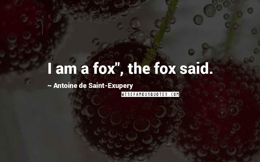 Antoine De Saint-Exupery Quotes: I am a fox", the fox said.