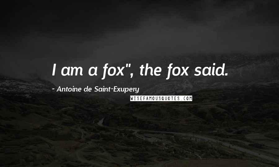 Antoine De Saint-Exupery Quotes: I am a fox", the fox said.
