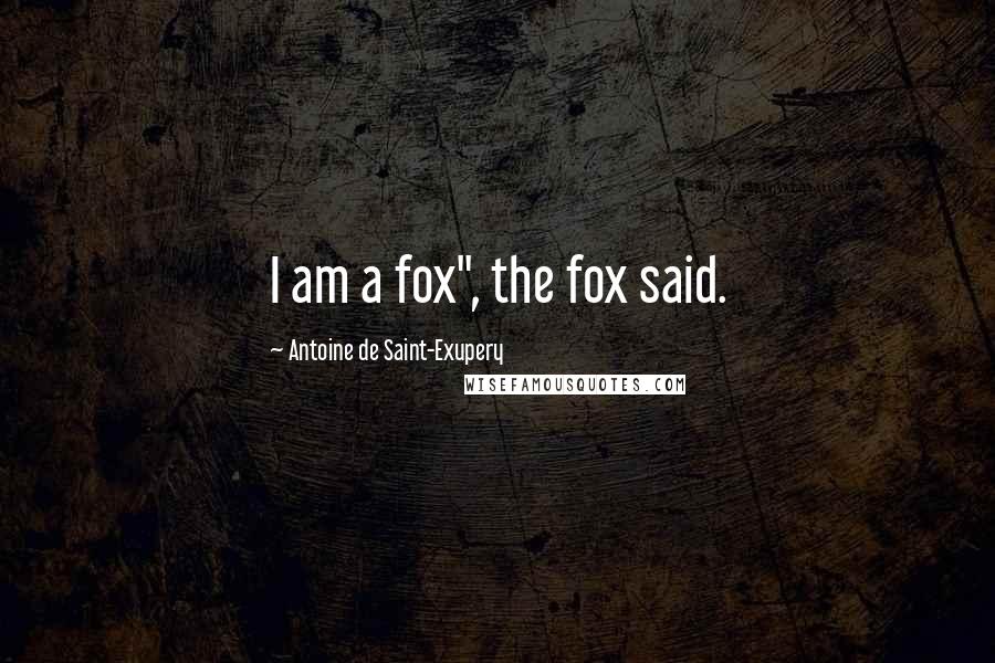 Antoine De Saint-Exupery Quotes: I am a fox", the fox said.
