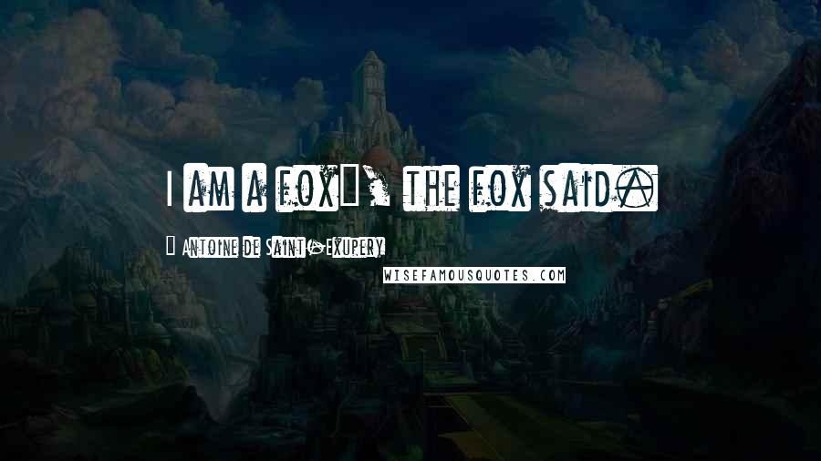 Antoine De Saint-Exupery Quotes: I am a fox", the fox said.