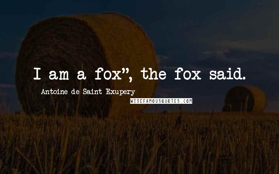 Antoine De Saint-Exupery Quotes: I am a fox", the fox said.
