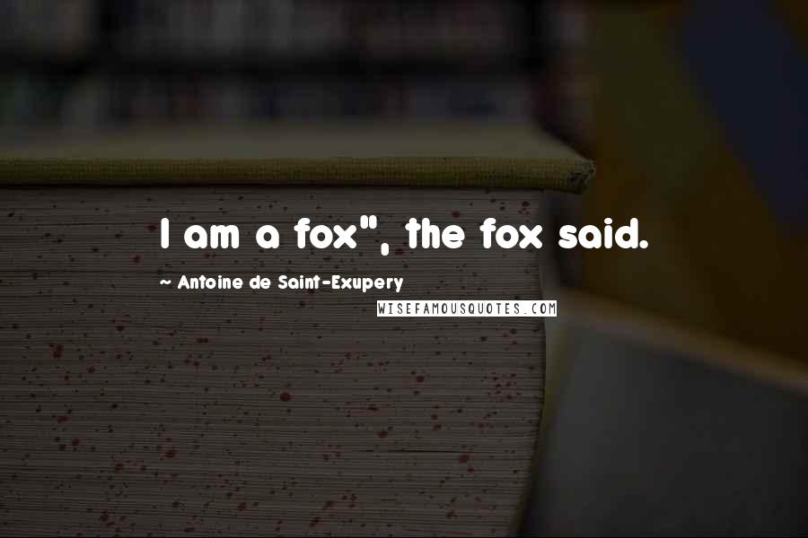 Antoine De Saint-Exupery Quotes: I am a fox", the fox said.