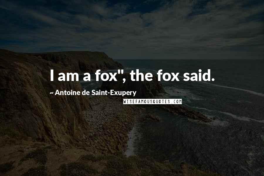 Antoine De Saint-Exupery Quotes: I am a fox", the fox said.