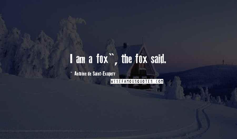 Antoine De Saint-Exupery Quotes: I am a fox", the fox said.