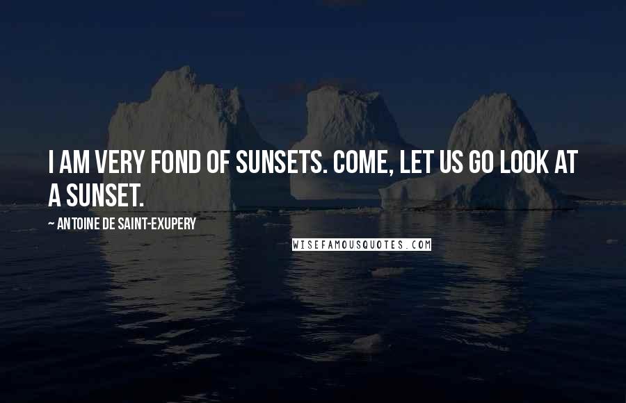 Antoine De Saint-Exupery Quotes: I am very fond of sunsets. Come, let us go look at a sunset.