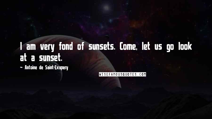 Antoine De Saint-Exupery Quotes: I am very fond of sunsets. Come, let us go look at a sunset.