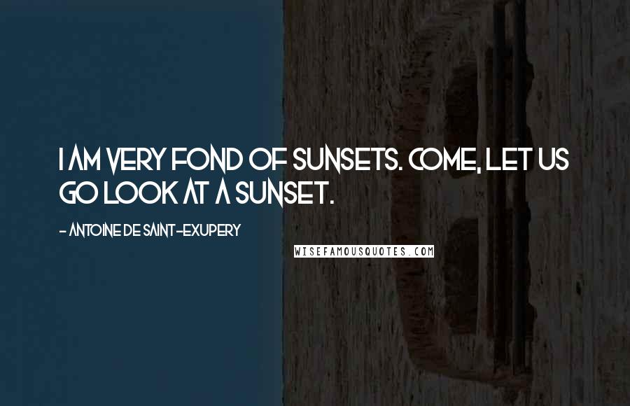 Antoine De Saint-Exupery Quotes: I am very fond of sunsets. Come, let us go look at a sunset.