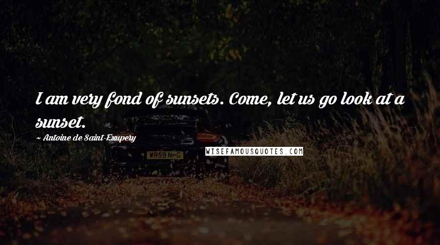 Antoine De Saint-Exupery Quotes: I am very fond of sunsets. Come, let us go look at a sunset.