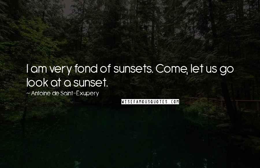 Antoine De Saint-Exupery Quotes: I am very fond of sunsets. Come, let us go look at a sunset.